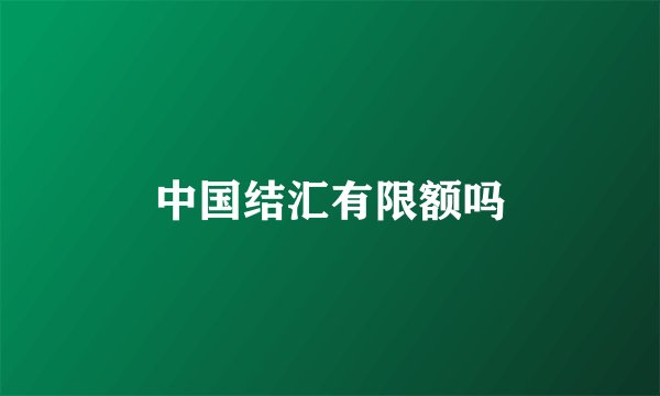 中国结汇有限额吗