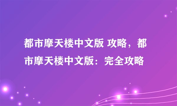 都市摩天楼中文版 攻略，都市摩天楼中文版：完全攻略