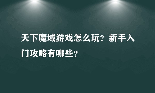 天下魔域游戏怎么玩？新手入门攻略有哪些？