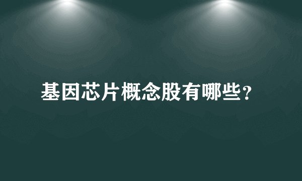 基因芯片概念股有哪些？