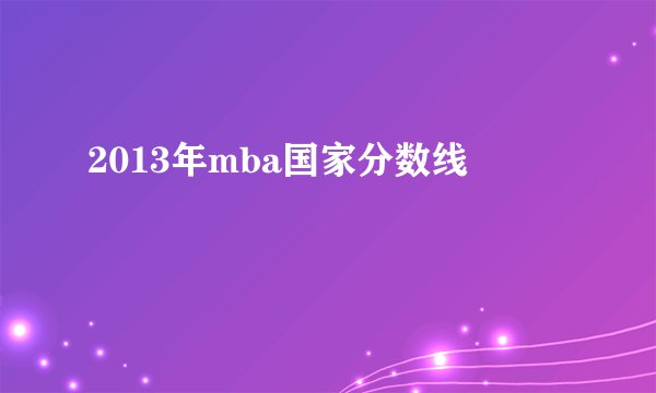 2013年mba国家分数线