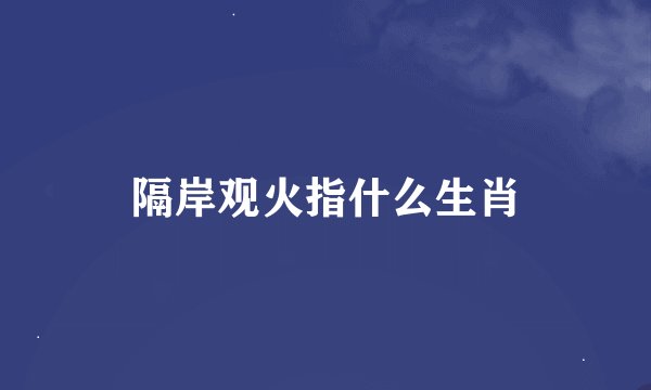 隔岸观火指什么生肖