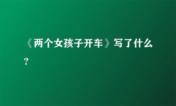 《两个女孩子开车》写了什么？