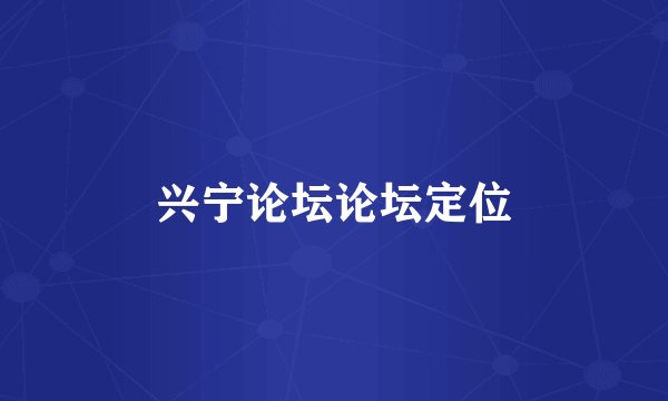 兴宁论坛论坛定位