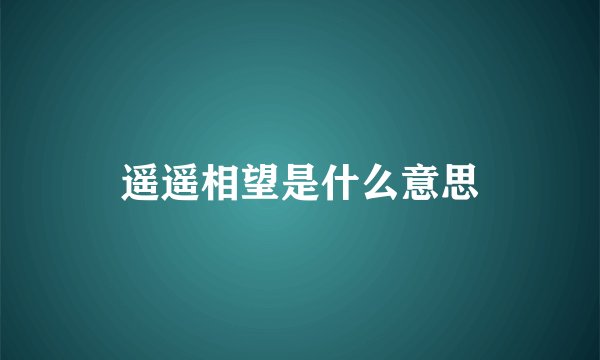 遥遥相望是什么意思
