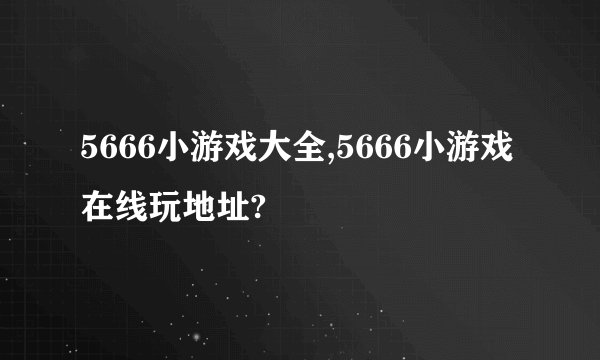 5666小游戏大全,5666小游戏在线玩地址?