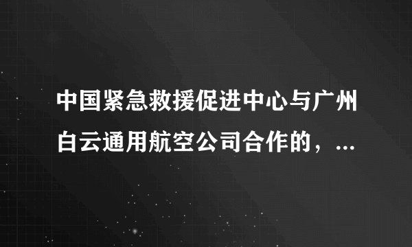 中国紧急救援促进中心与广州白云通用航空公司合作的，在安阳培训直升机飞行员靠谱吗？培训两年半，拿到私