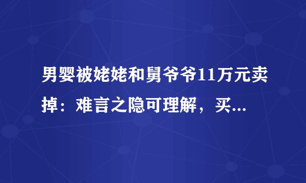 男婴被姥姥和舅爷爷11万元卖掉：难言之隐可理解，买卖孩子不能饶