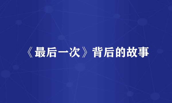 《最后一次》背后的故事