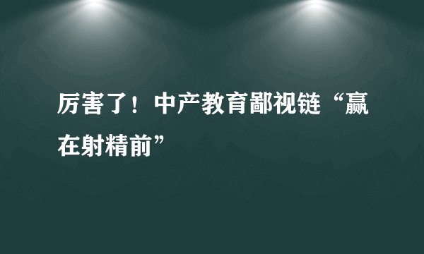 厉害了！中产教育鄙视链“赢在射精前”