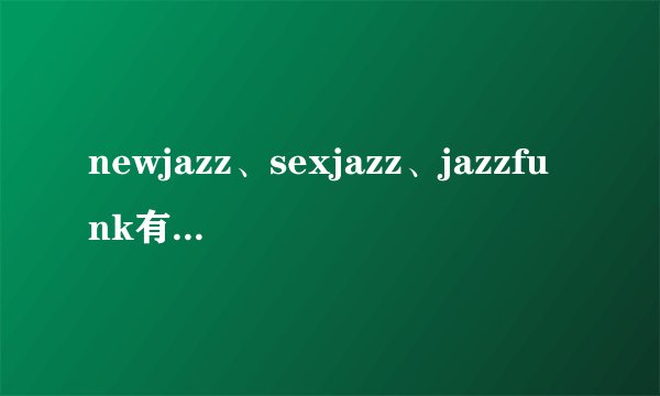 newjazz、sexjazz、jazzfunk有什么区别？