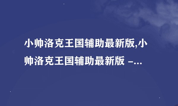小帅洛克王国辅助最新版,小帅洛克王国辅助最新版 - 小帅洛克王国最新辅助