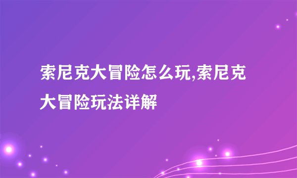 索尼克大冒险怎么玩,索尼克大冒险玩法详解