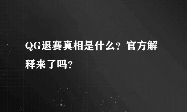 QG退赛真相是什么？官方解释来了吗？