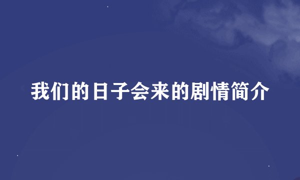 我们的日子会来的剧情简介