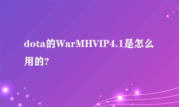 dota的WarMHVIP4.1是怎么用的?