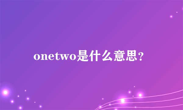 onetwo是什么意思？