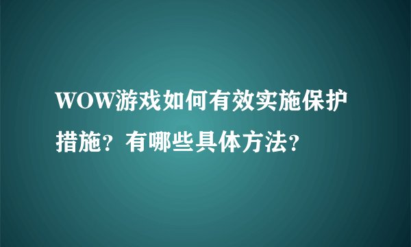 WOW游戏如何有效实施保护措施？有哪些具体方法？