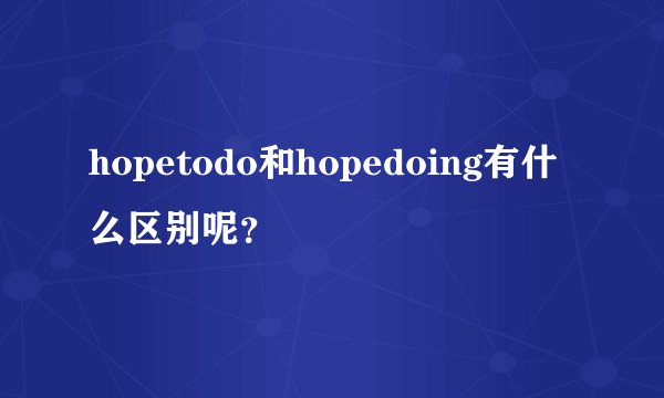hopetodo和hopedoing有什么区别呢？