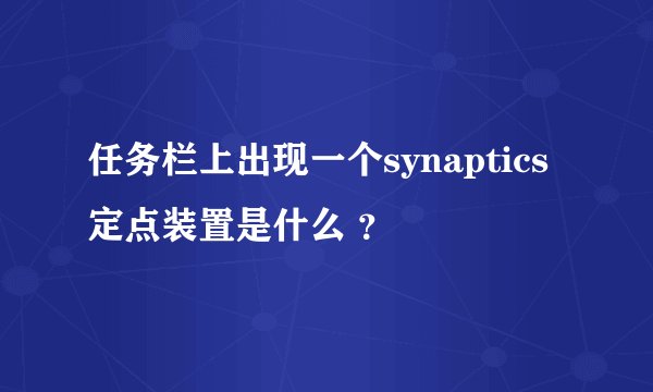 任务栏上出现一个synaptics定点装置是什么 ？