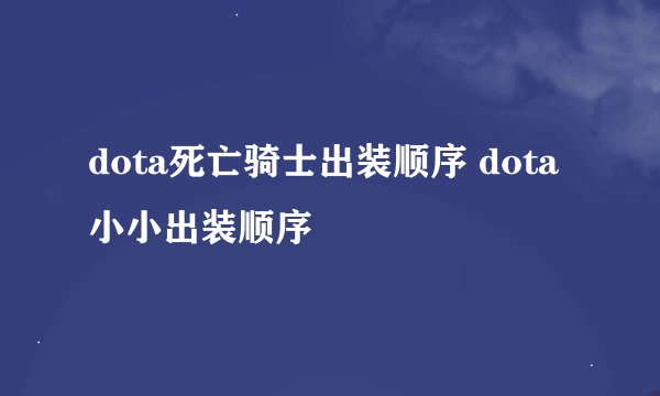 dota死亡骑士出装顺序 dota小小出装顺序
