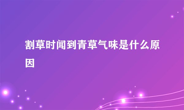 割草时闻到青草气味是什么原因