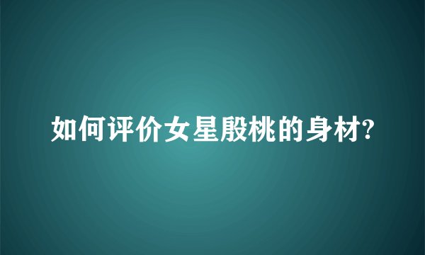 如何评价女星殷桃的身材?