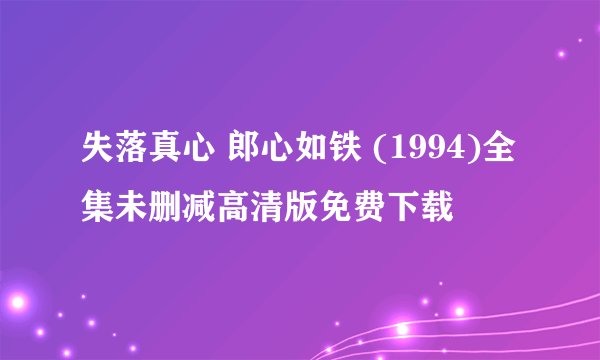失落真心 郎心如铁 (1994)全集未删减高清版免费下载