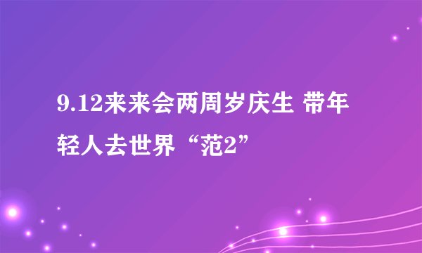 9.12来来会两周岁庆生 带年轻人去世界“范2”