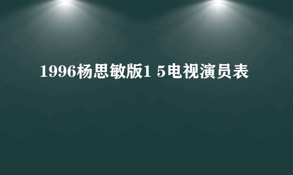 1996杨思敏版1 5电视演员表