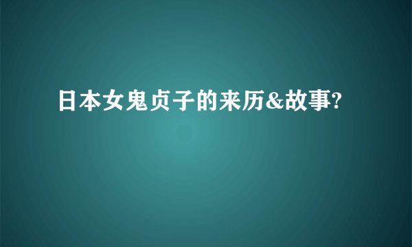日本女鬼贞子的来历&故事?