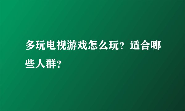 多玩电视游戏怎么玩？适合哪些人群？