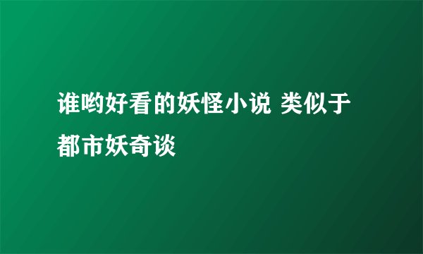 谁哟好看的妖怪小说 类似于都市妖奇谈