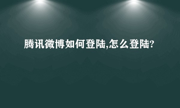 腾讯微博如何登陆,怎么登陆?