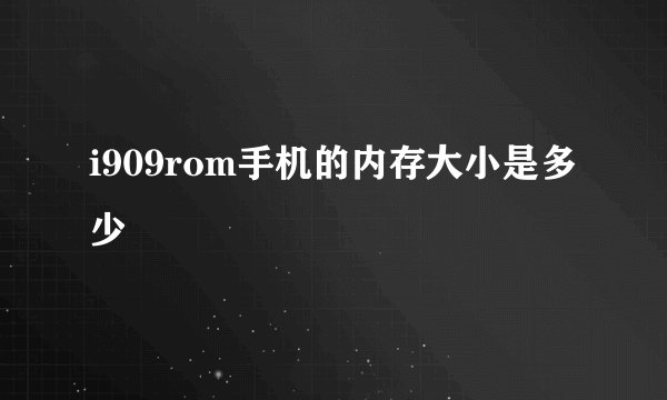 i909rom手机的内存大小是多少