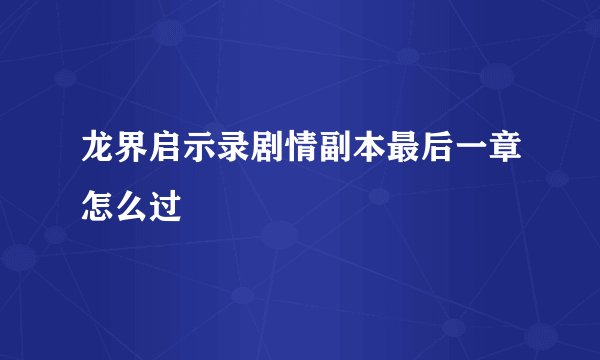 龙界启示录剧情副本最后一章怎么过