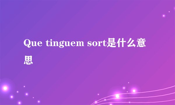 Que tinguem sort是什么意思
