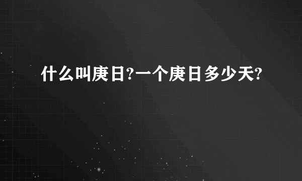 什么叫庚日?一个庚日多少天?