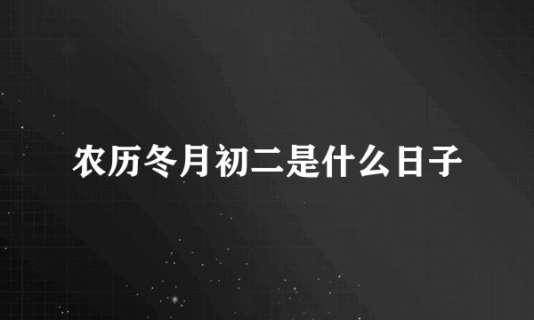 农历冬月初二是什么日子