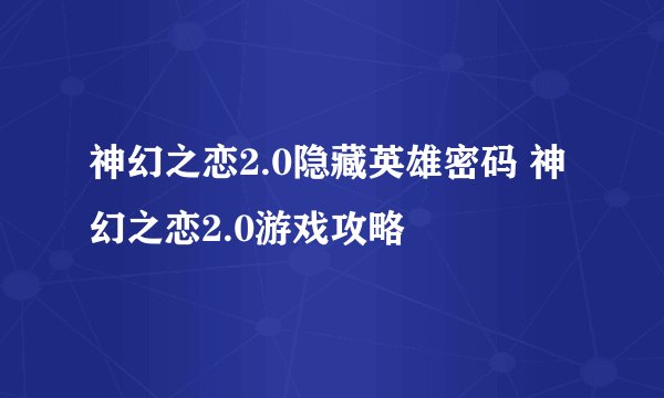 神幻之恋2.0隐藏英雄密码 神幻之恋2.0游戏攻略