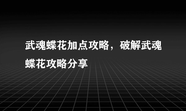 武魂蝶花加点攻略，破解武魂蝶花攻略分享