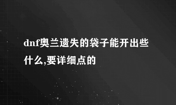 dnf奥兰遗失的袋子能开出些什么,要详细点的
