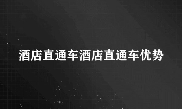 酒店直通车酒店直通车优势
