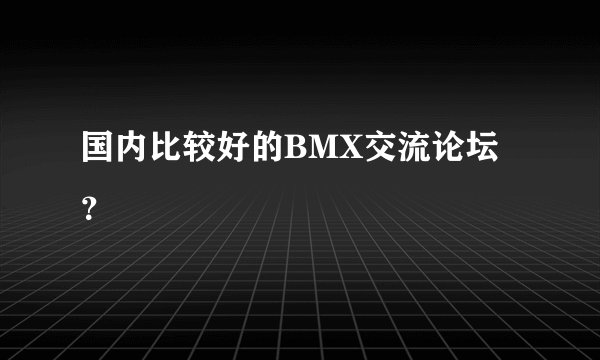 国内比较好的BMX交流论坛？