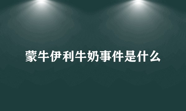 蒙牛伊利牛奶事件是什么
