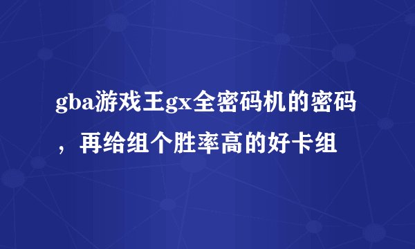 gba游戏王gx全密码机的密码，再给组个胜率高的好卡组