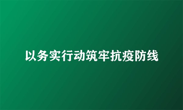 以务实行动筑牢抗疫防线