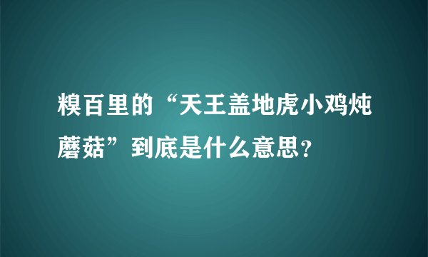 糗百里的“天王盖地虎小鸡炖蘑菇”到底是什么意思？