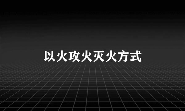 以火攻火灭火方式