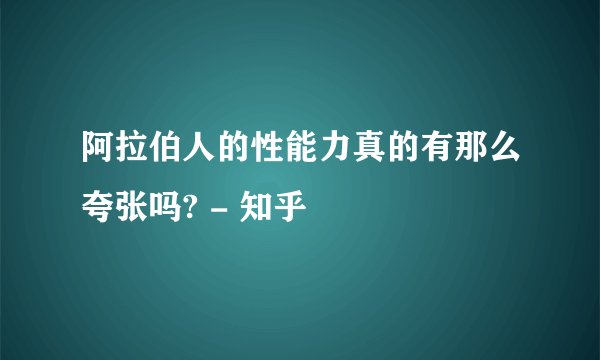 阿拉伯人的性能力真的有那么夸张吗? - 知乎